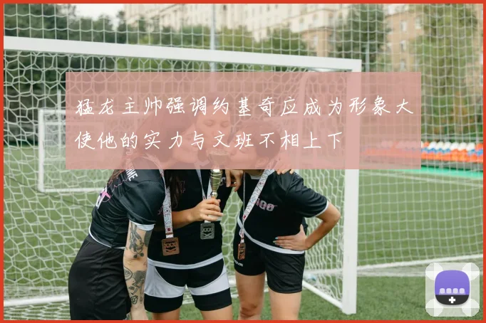 猛龙主帅强调约基奇应成为形象大使他的实力与文班不相上下