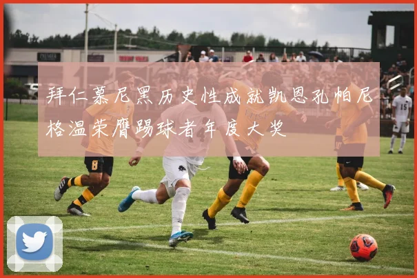 拜仁慕尼黑历史性成就凯恩孔帕尼格温荣膺踢球者年度大奖