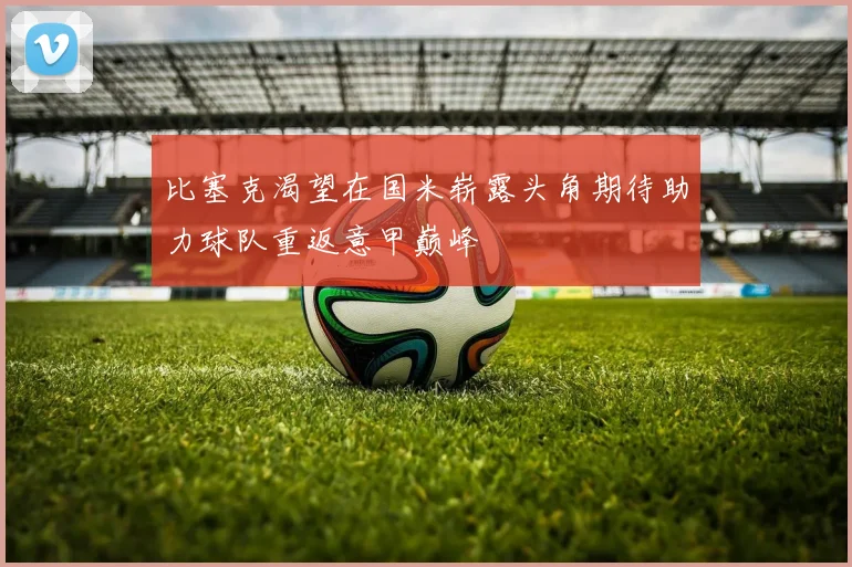 比塞克渴望在国米崭露头角期待助力球队重返意甲巅峰